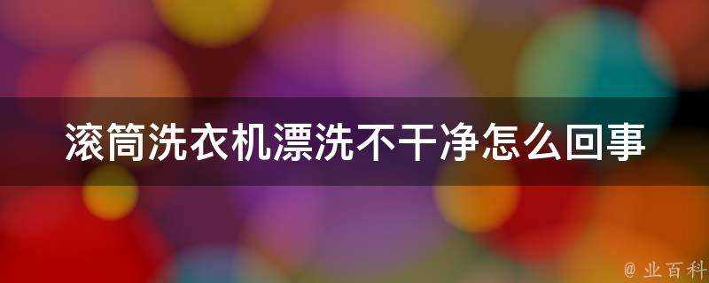 滾筒洗衣機漂洗不乾淨怎麼回事