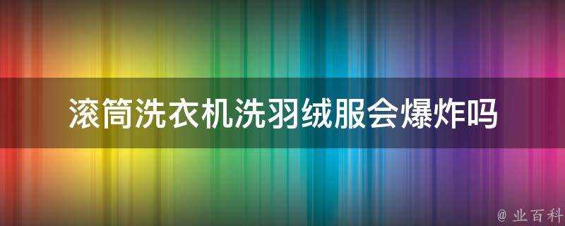 滾筒洗衣機洗羽絨服會爆炸嗎