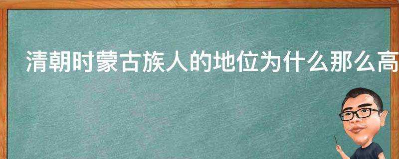 清朝時蒙古族人的地位為什麼那麼高