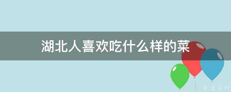 湖北人喜歡吃什麼樣的菜