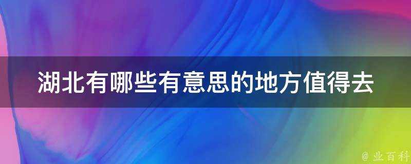 湖北有哪些有意思的地方值得去