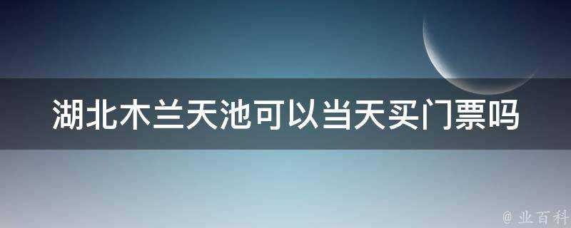 湖北木蘭天池可以當天買門票嗎