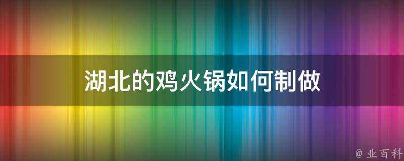 湖北的雞火鍋如何製做