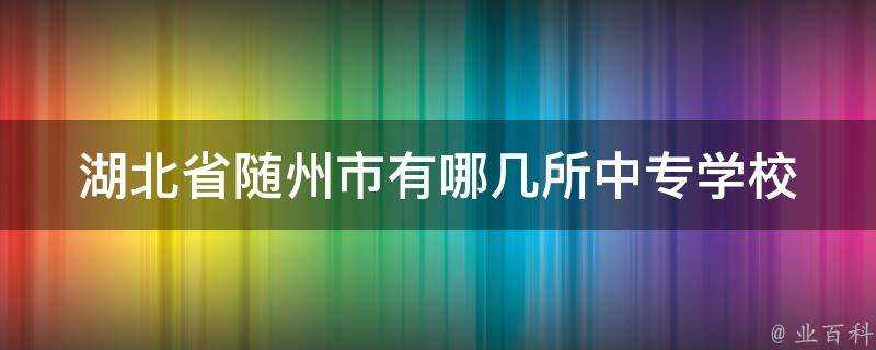 湖北省隨州市有哪幾所中專學校