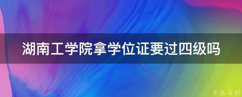 湖南工學院拿學位證要過四級嗎