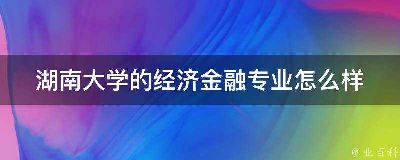 湖南大學的經濟金融專業怎麼樣