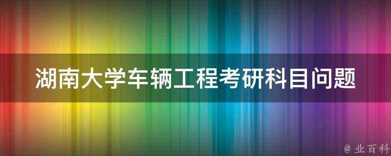 湖南大學車輛工程考研科目問題