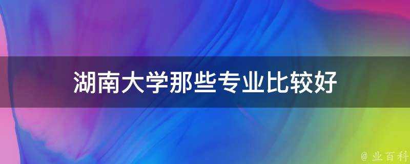 湖南大學那些專業比較好