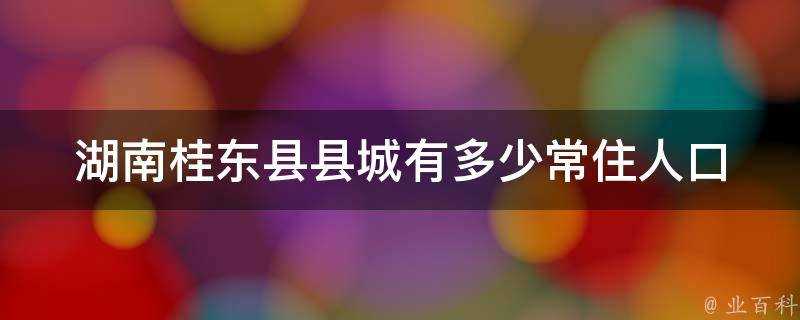 湖南桂東縣縣城有多少常住人口