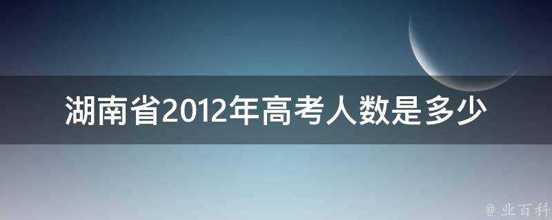 湖南省2012年高考人數是多少