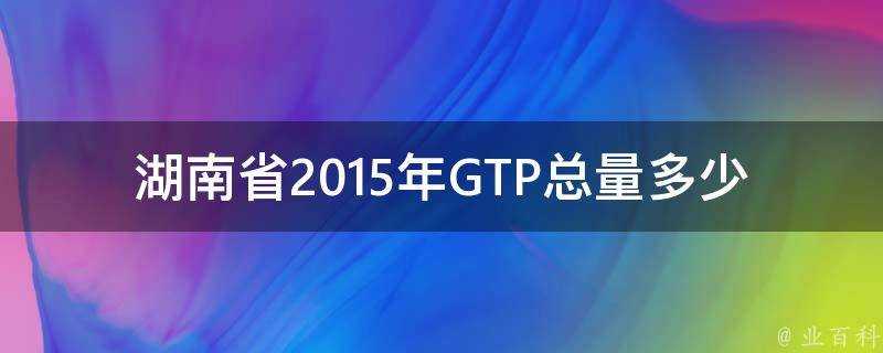 湖南省2015年GTP總量多少