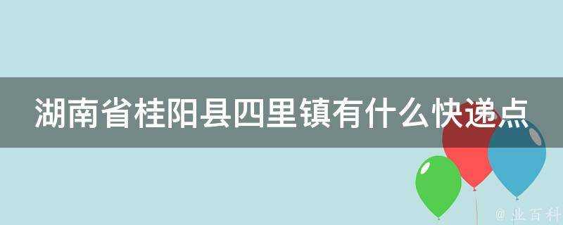 湖南省桂陽縣四里鎮有什麼快遞點