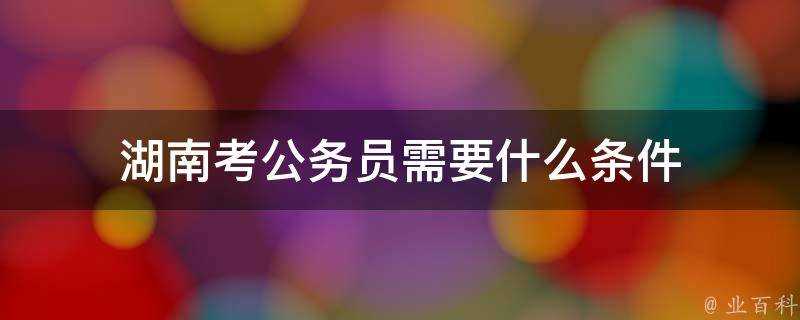 湖南考公務員需要什麼條件