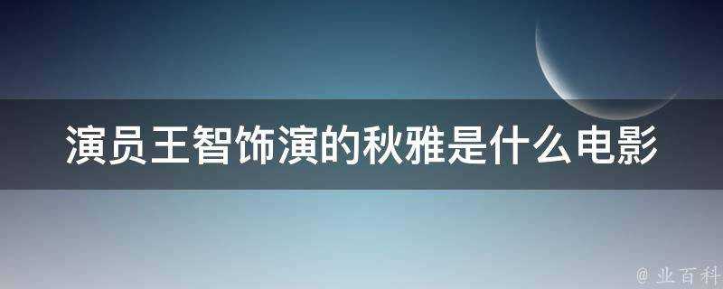 演員王智飾演的秋雅是什麼電影