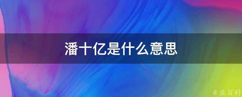 潘十億是什麼意思