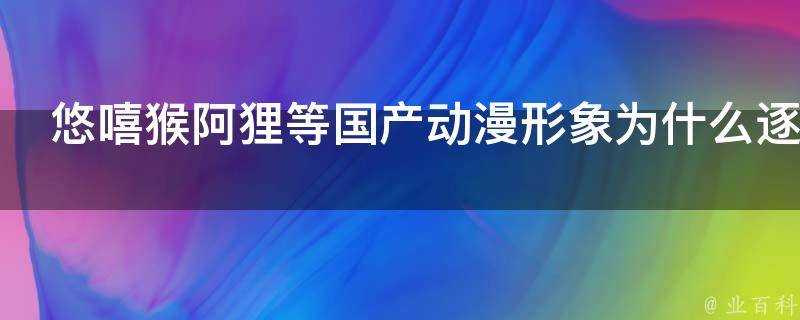 悠嘻猴阿狸等國產動漫形象為什麼逐漸消失了