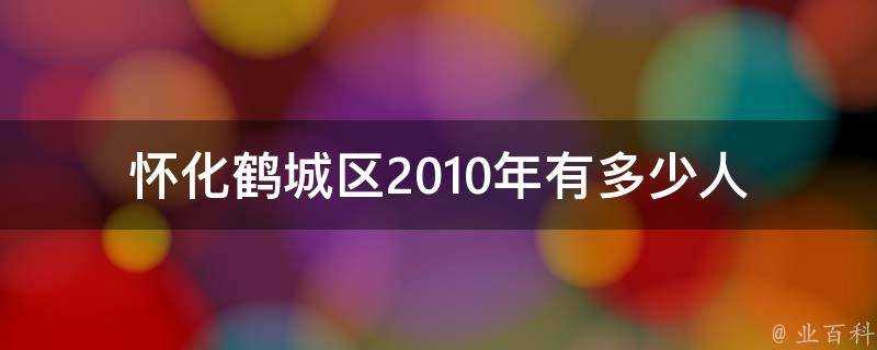 懷化鶴城區2010年有多少人