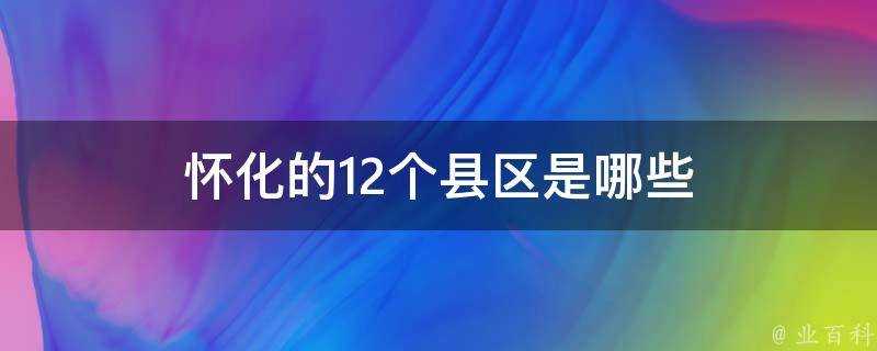 懷化的12個縣區是哪些