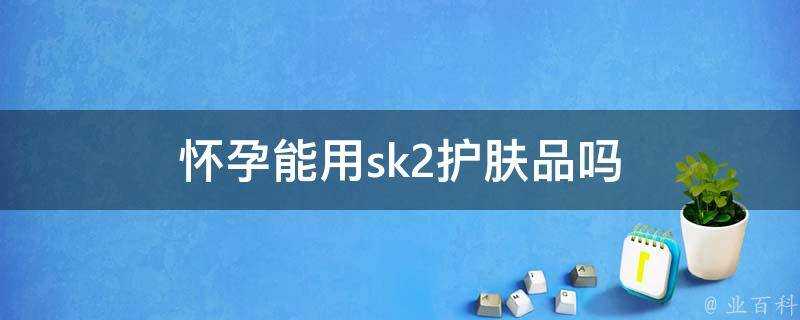 懷孕能用sk2護膚品嗎