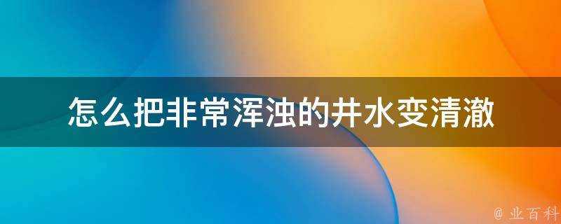 怎麼把非常渾濁的井水變清澈