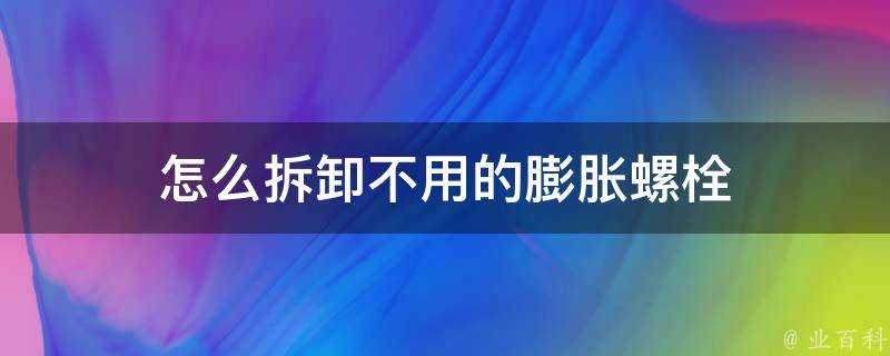 怎麼拆卸不用的膨脹螺栓