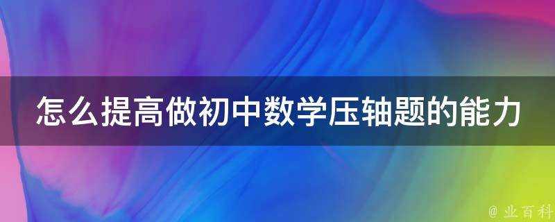 怎麼提高做初中數學壓軸題的能力