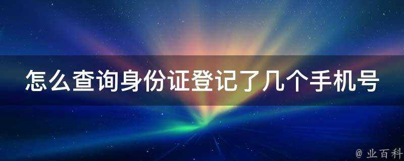 怎麼查詢身份證登記了幾個手機號