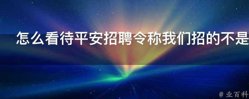 怎麼看待平安招聘令稱我們招的不是員工是客戶