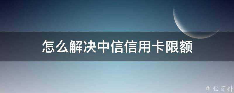 怎麼解決中信信用卡限額