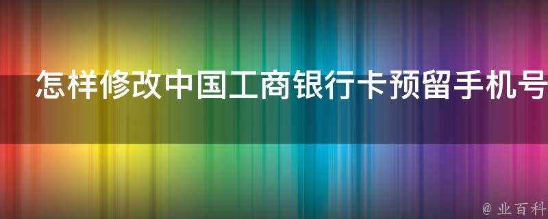 怎樣修改中國工商銀行卡預留手機號