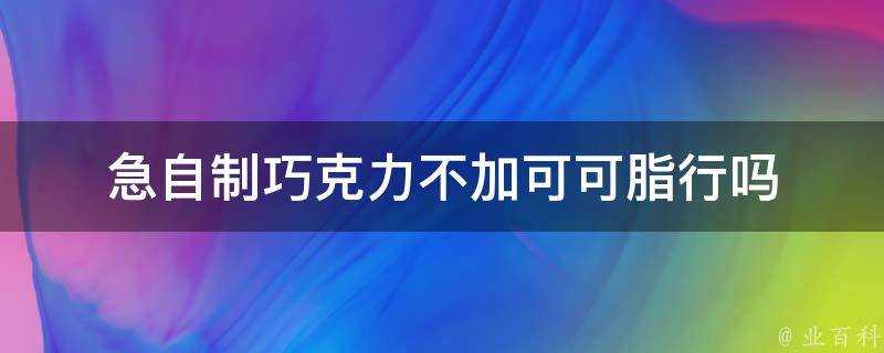 急自制巧克力不加可可脂行嗎