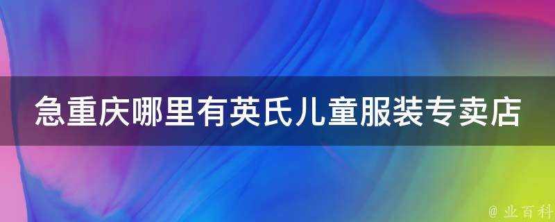 急重慶哪裡有英氏兒童服裝專賣店