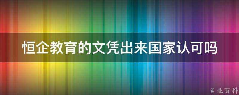 恆企教育的文憑出來國家認可嗎