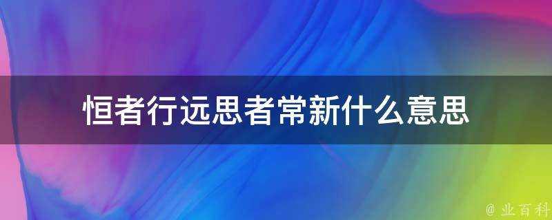 恆者行遠思者常新什麼意思