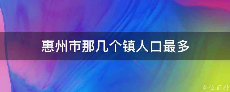 惠州市那幾個鎮人口最多