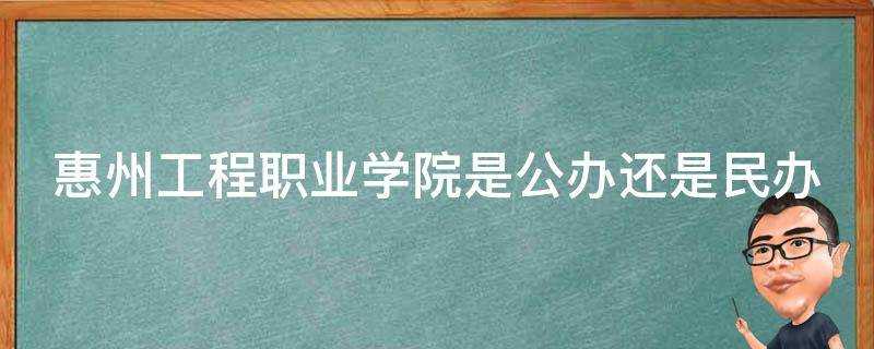 惠州工程職業學院是公辦還是民辦