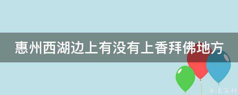 惠州西湖邊上有沒有上香拜佛地方