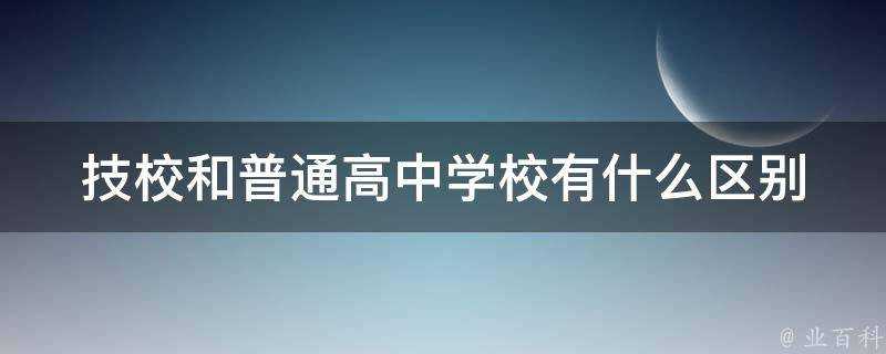 技校和普通高中學校有什麼區別