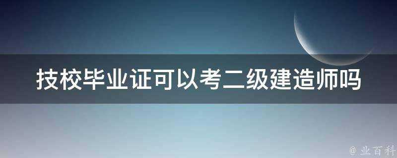 技校畢業證可以考二級建造師嗎