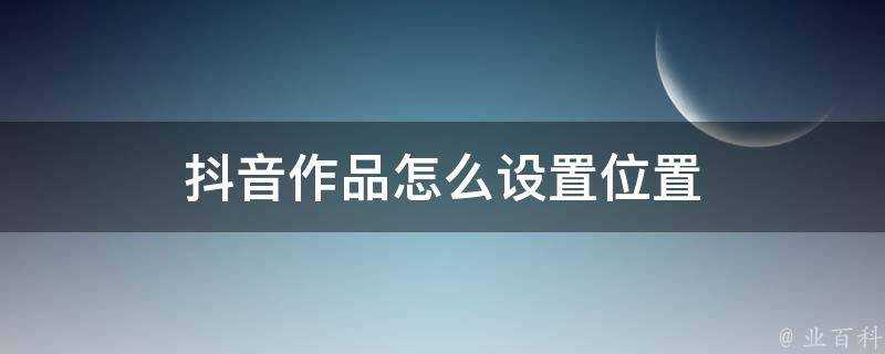 抖音作品怎麼設定位置