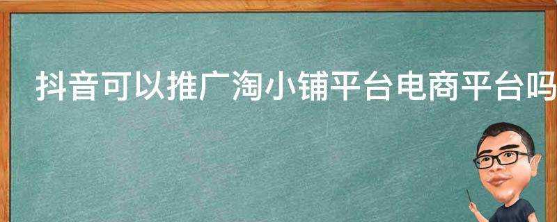 抖音可以推廣淘小鋪平臺電商平臺嗎