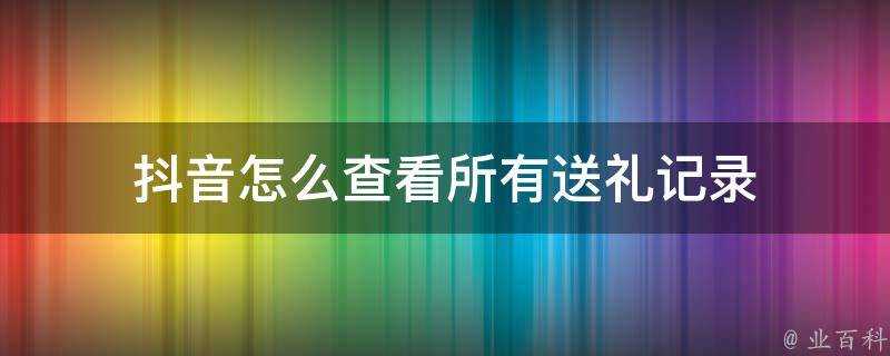 抖音怎麼檢視所有送禮記錄