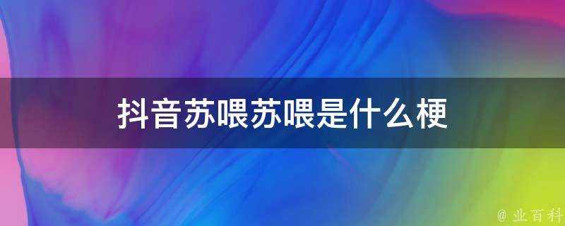 抖音蘇喂蘇喂是什麼梗