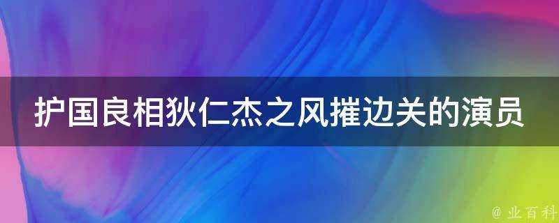 護國良相狄仁傑之風摧邊關的演員