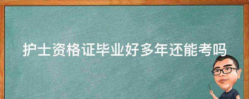 護士資格證畢業好多年還能考嗎