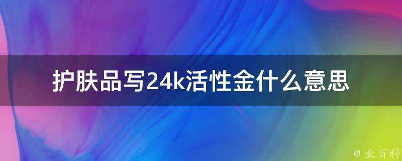 護膚品寫24k活性金什麼意思