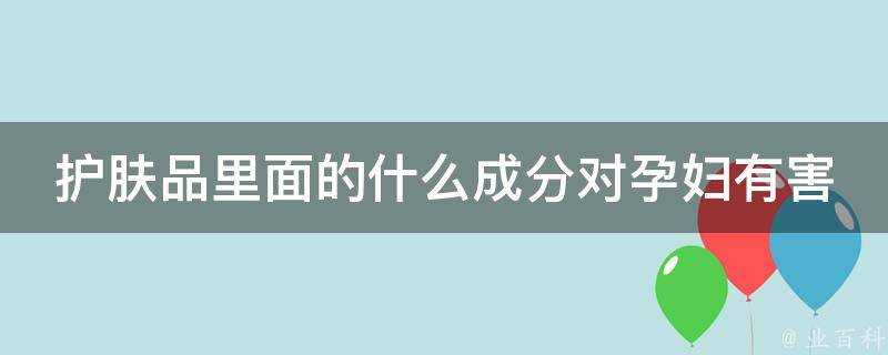 護膚品裡面的什麼成分對孕婦有害