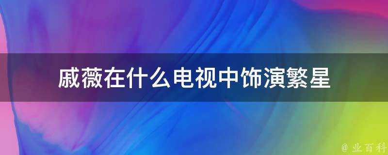 戚薇在什麼電視中飾演繁星