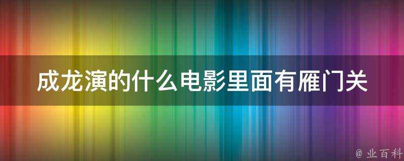 成龍演的什麼電影裡面有雁門關