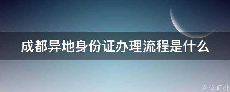 成都異地身份證辦理流程是什麼